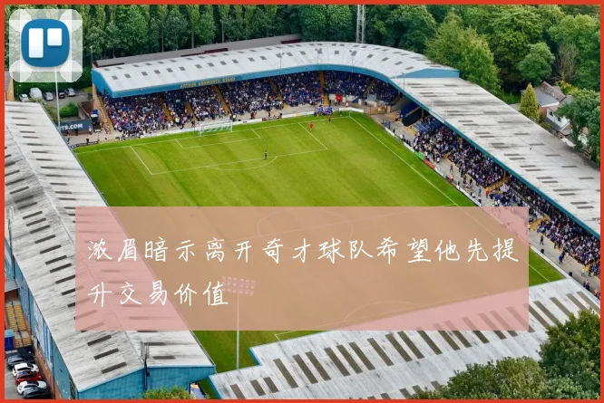 浓眉暗示离开奇才球队希望他先提升交易价值