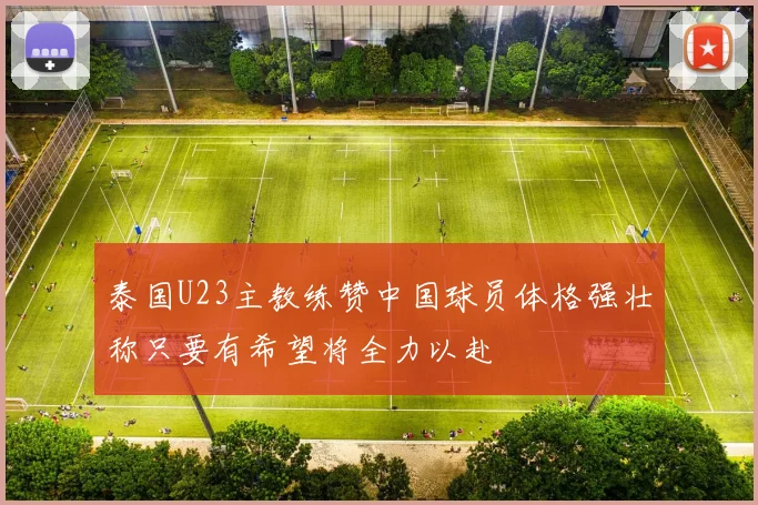 泰国U23主教练赞中国球员体格强壮称只要有希望将全力以赴