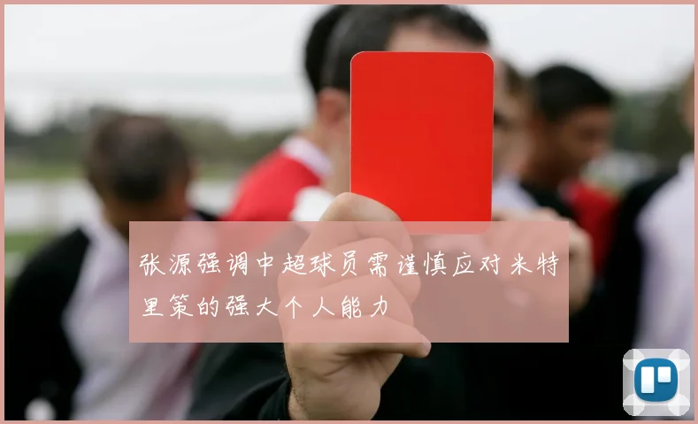 张源强调中超球员需谨慎应对米特里策的强大个人能力