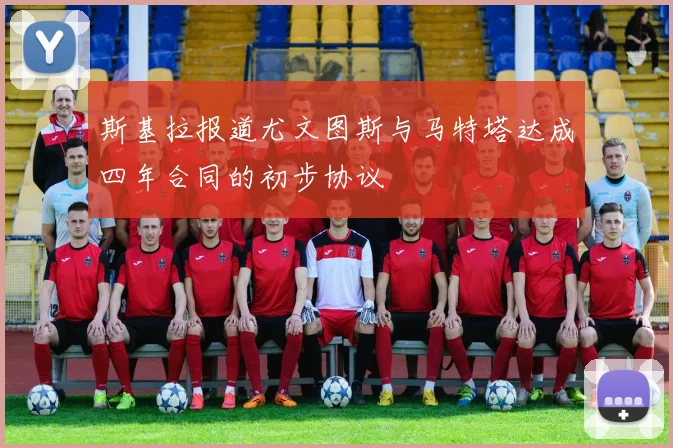 斯基拉报道尤文图斯与马特塔达成四年合同的初步协议