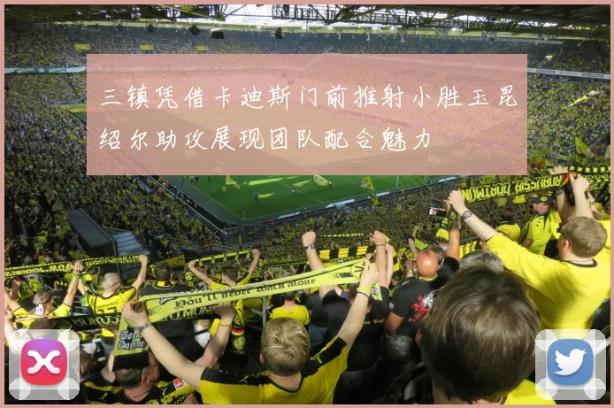 三镇凭借卡迪斯门前推射小胜玉昆绍尔助攻展现团队配合魅力