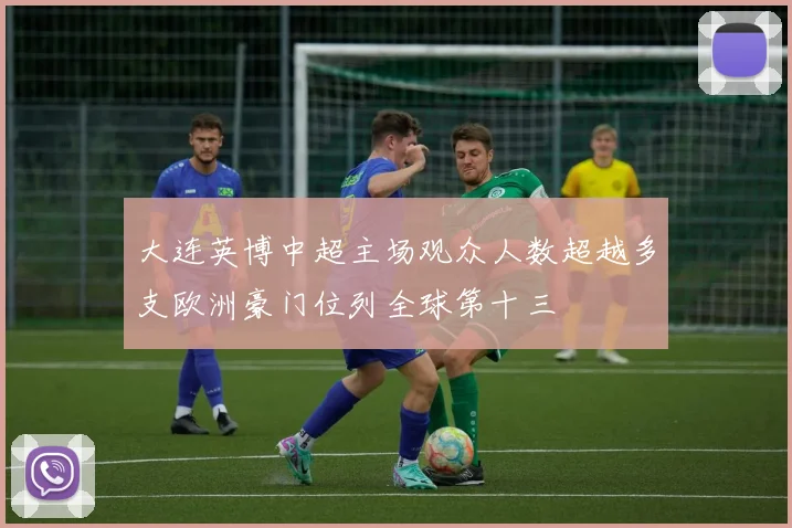 大连英博中超主场观众人数超越多支欧洲豪门位列全球第十三