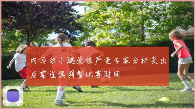 内马尔小腿受伤严重专家分析复出后需谨慎调整比赛时间